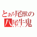 とある尾獣の八尾牛鬼（キラービ―）