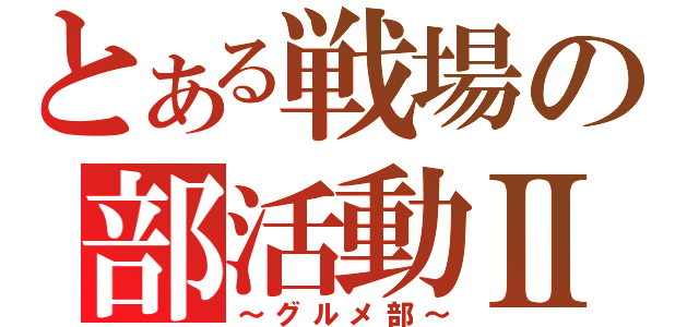 とある戦場の部活動Ⅱ（～グルメ部～）