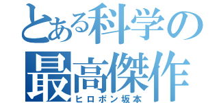 とある科学の最高傑作（ヒロポン坂本）