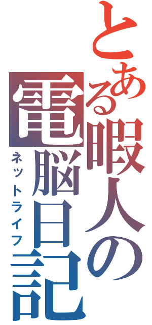 とある暇人の電脳日記（ネットライフ）