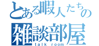 とある暇人たちの雑談部屋（ｔａｌｋ ｒｏｏｍ）