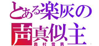 とある楽灰の声真似主（奥村雪男）