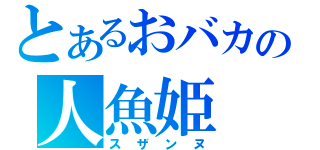 とあるおバカの人魚姫（スザンヌ）