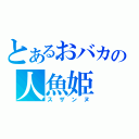 とあるおバカの人魚姫（スザンヌ）