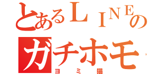 とあるＬＩＮＥのガチホモ（ヨミ猫）