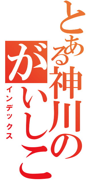 とある神川のがいしこ（インデックス）