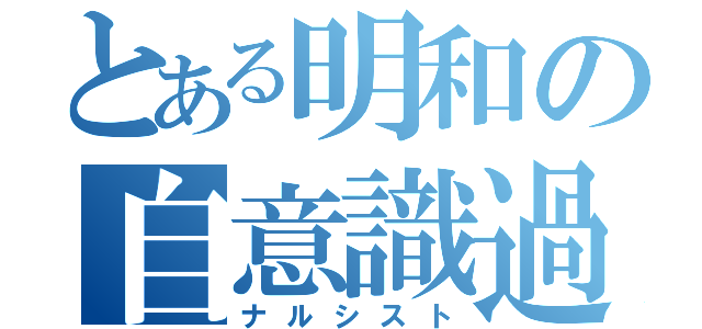 とある明和の自意識過剰（ナルシスト）