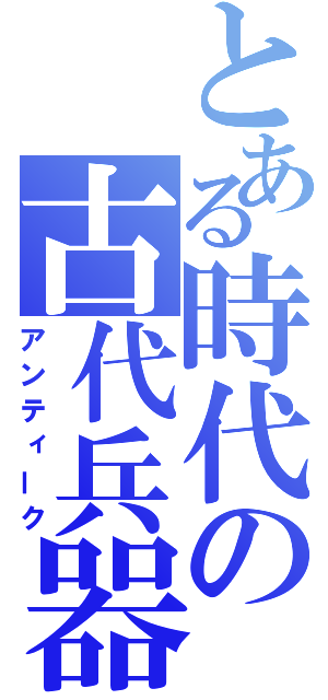 とある時代の古代兵器（アンティーク）