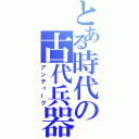 とある時代の古代兵器（アンティーク）