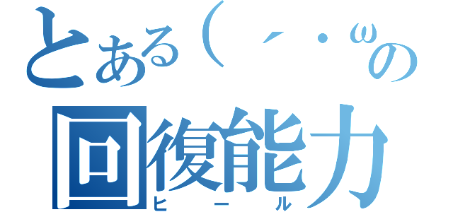 とある（´・ω・｀）の回復能力（ヒール）