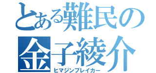 とある難民の金子綾介（ヒマジンブレイカー）