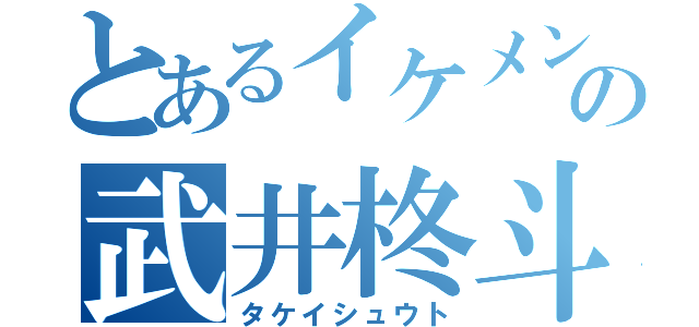 とあるイケメンの武井柊斗（タケイシュウト）