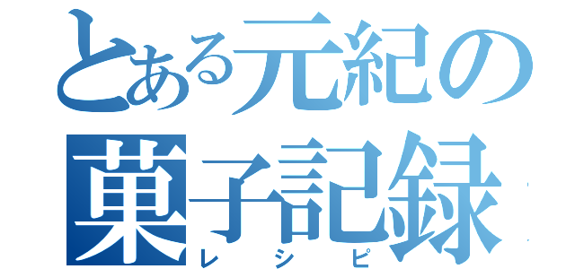 とある元紀の菓子記録（レシピ）