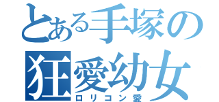 とある手塚の狂愛幼女（ロリコン愛）