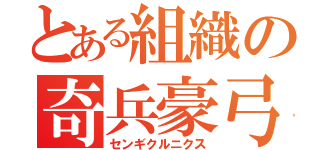 とある組織の奇兵豪弓（センギクルニクス）