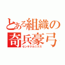 とある組織の奇兵豪弓（センギクルニクス）