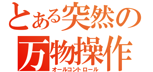 とある突然の万物操作（オールコントロール）