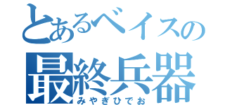 とあるベイスの最終兵器（みやぎひでお）