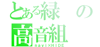 とある緑の高音組（ｎａｖｉ×ＨＩＤＥ）