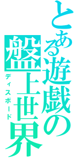 とある遊戯の盤上世界（ディスボード）