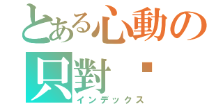 とある心動の只對你（インデックス）