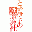 とある伊予の鉄道会社（イヨテツ）