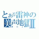 とある雷神の美声地獄Ⅱ（ぽにょ）