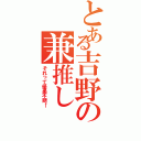 とある吉野の兼推しⅡ（それって優柔不断←）