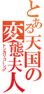 とある天国の変態夫人（トンガリコーン♂）