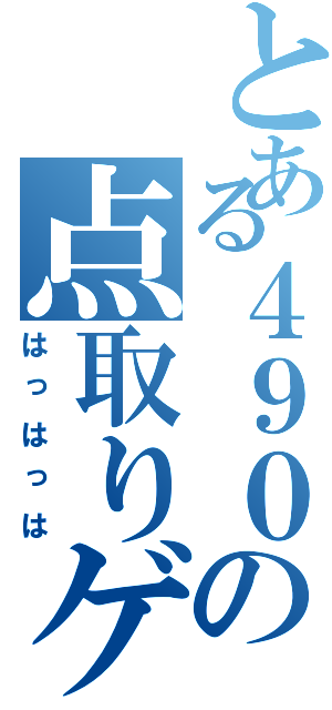 とある４９０の点取りゲーム（はっはっは）