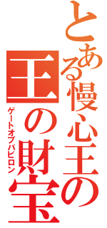 とある慢心王の王の財宝（ゲートオブバビロン）