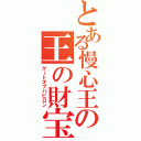 とある慢心王の王の財宝（ゲートオブバビロン）