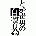 とある毒男の自慰行為（オナニー）