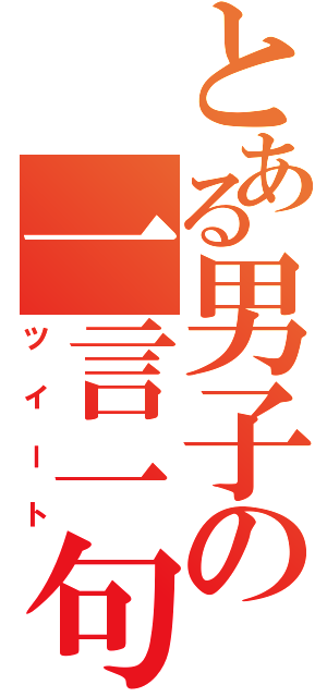 とある男子の一言一句（ツイート）