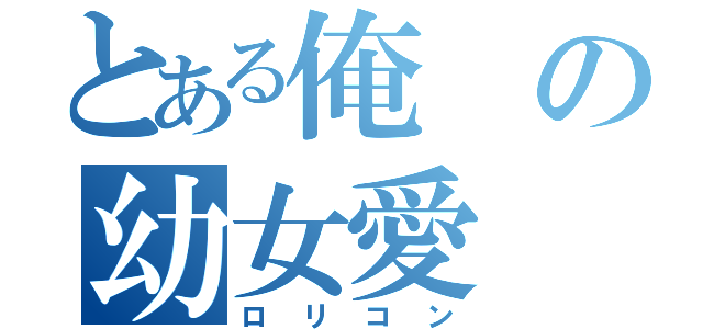 とある俺の幼女愛（ロリコン）