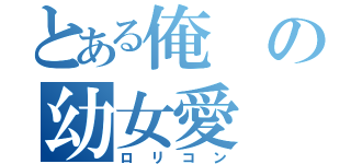 とある俺の幼女愛（ロリコン）