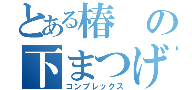 とある椿の下まつげ（コンプレックス）