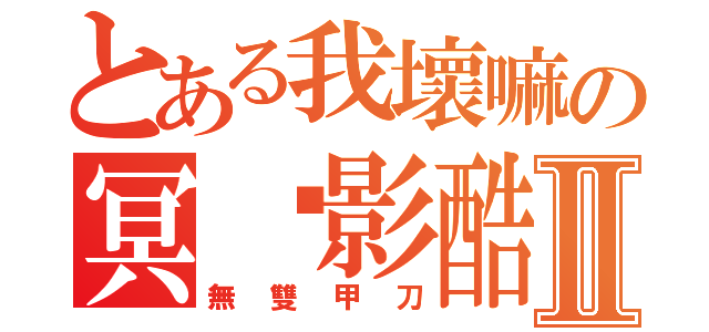 とある我壞嘛の冥˙影酷Ⅱ（無雙甲刀）