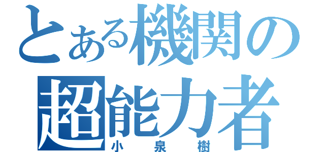 とある機関の超能力者（小泉樹）