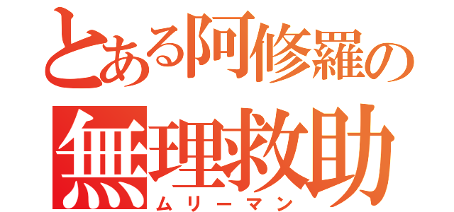 とある阿修羅の無理救助（ムリーマン）