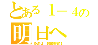 とある１－４の明日へ（めざせ！最優秀賞！）