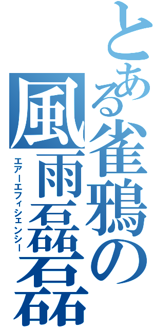 とある雀鴉の風雨磊磊（エアーエフィシェンシー）