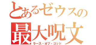 とあるゼウスの最大呪文（ラース・オブ・ゴッド）