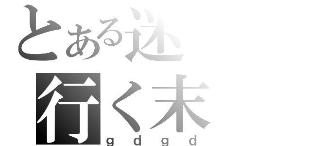 とある迷子の行く末（ｇｄｇｄ）