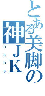 とある美脚の神ＪＫ（ｈｓｈｓ）