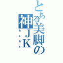 とある美脚の神ＪＫ（ｈｓｈｓ）