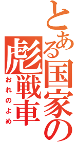 とある国家の彪戦車（おれのよめ）