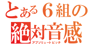 とある６組の絶対音感（アブソリュートピッチ）