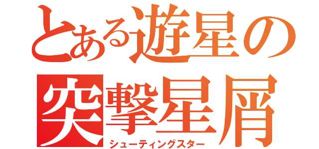 とある遊星の突撃星屑（シューティングスター）