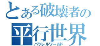 とある破壊者の平行世界（パラレルワールド）